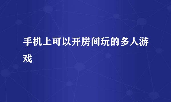 手机上可以开房间玩的多人游戏