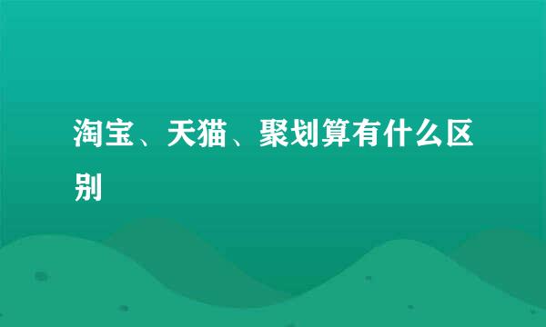 淘宝、天猫、聚划算有什么区别