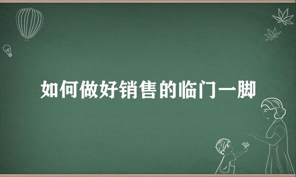 如何做好销售的临门一脚