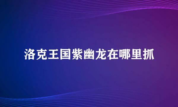 洛克王国紫幽龙在哪里抓