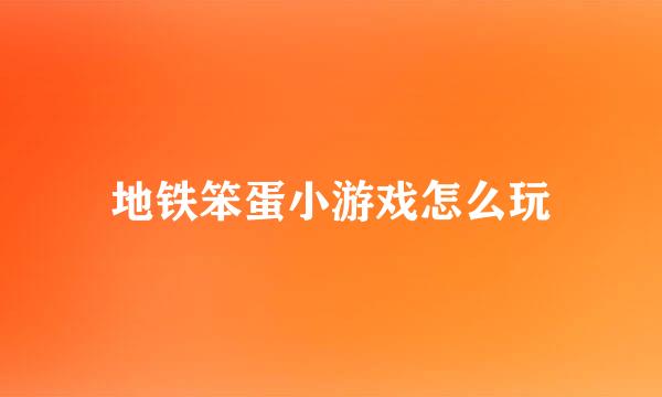 地铁笨蛋小游戏怎么玩