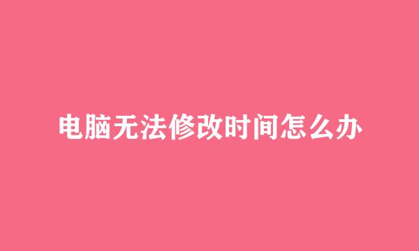 电脑无法修改时间怎么办
