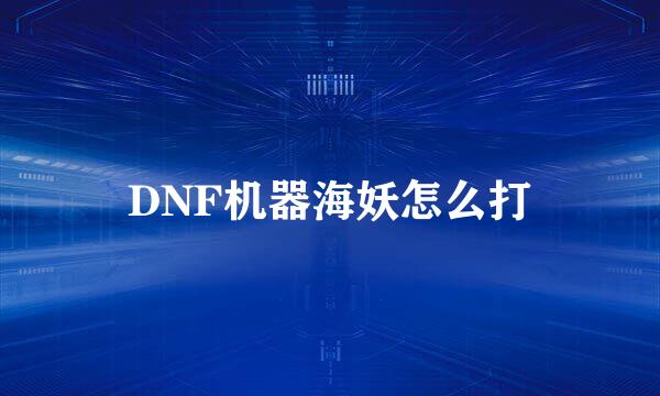 DNF机器海妖怎么打