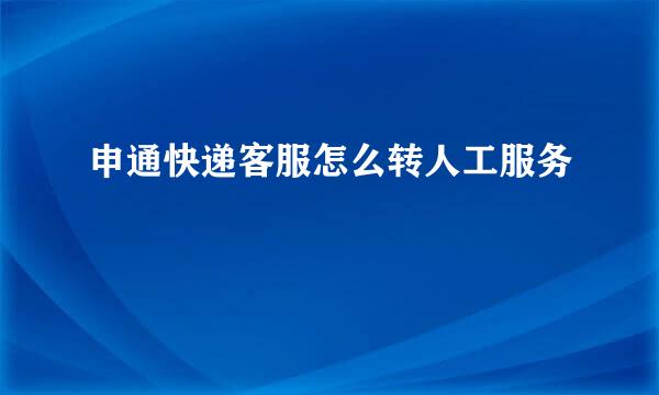 申通快递客服怎么转人工服务