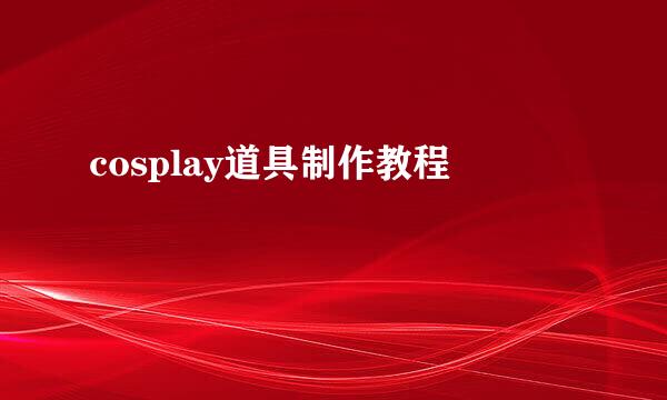 cosplay道具制作教程