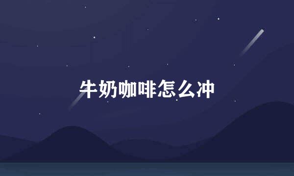 牛奶咖啡怎么冲
