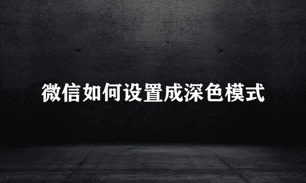 微信如何设置成深色模式