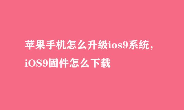 苹果手机怎么升级ios9系统，iOS9固件怎么下载