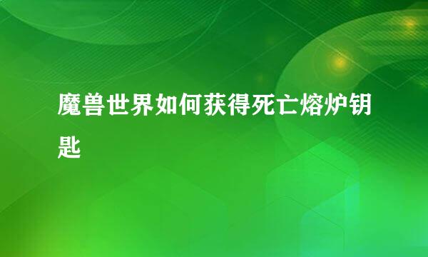 魔兽世界如何获得死亡熔炉钥匙