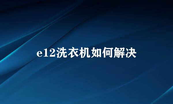 e12洗衣机如何解决