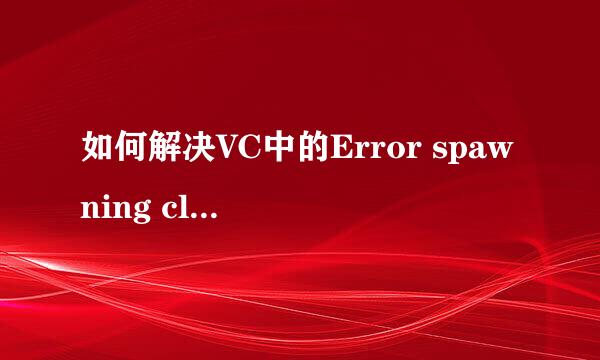 如何解决VC中的Error spawning cl.exe