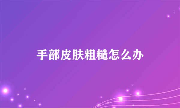 手部皮肤粗糙怎么办