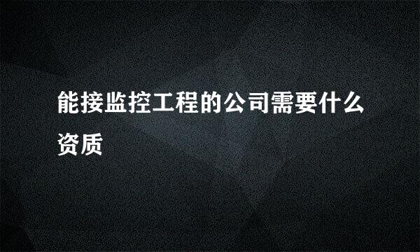 能接监控工程的公司需要什么资质