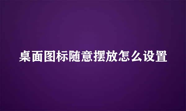 桌面图标随意摆放怎么设置