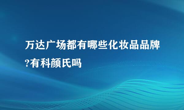 万达广场都有哪些化妆品品牌?有科颜氏吗