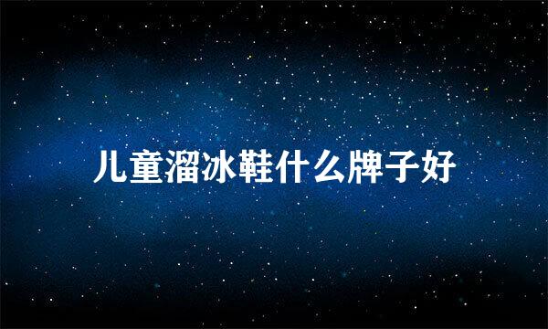 儿童溜冰鞋什么牌子好