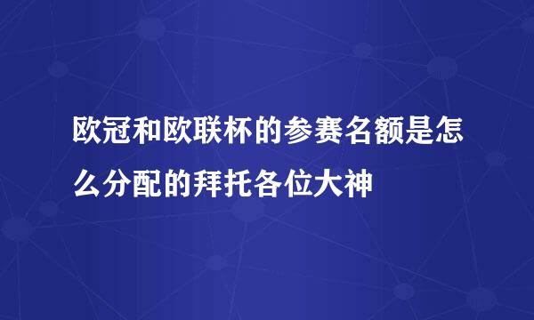 欧冠和欧联杯的参赛名额是怎么分配的拜托各位大神