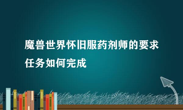 魔兽世界怀旧服药剂师的要求任务如何完成