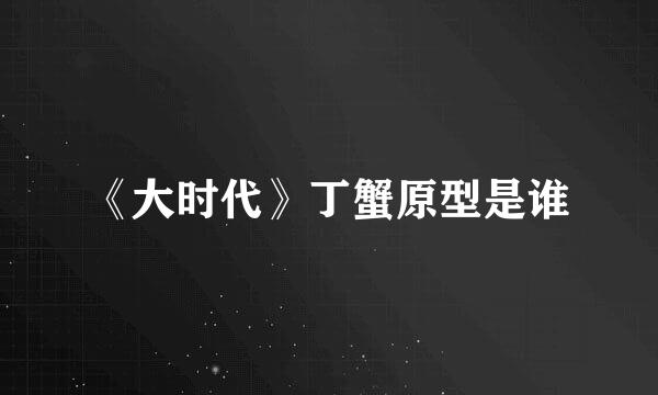 《大时代》丁蟹原型是谁