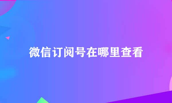 微信订阅号在哪里查看