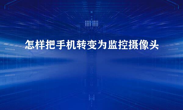 怎样把手机转变为监控摄像头