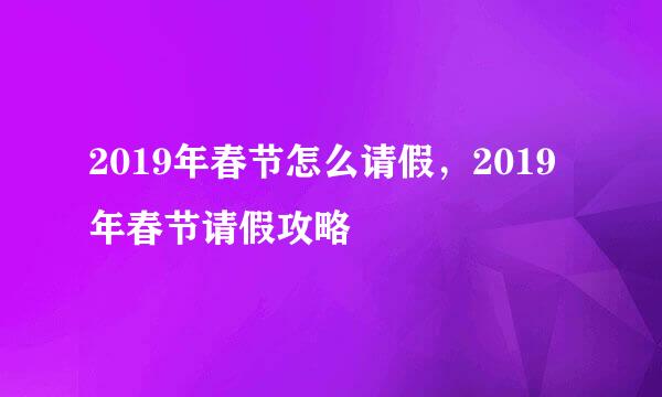 2019年春节怎么请假，2019年春节请假攻略