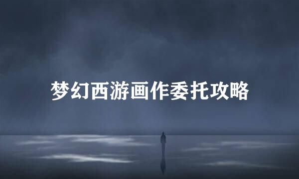 梦幻西游画作委托攻略