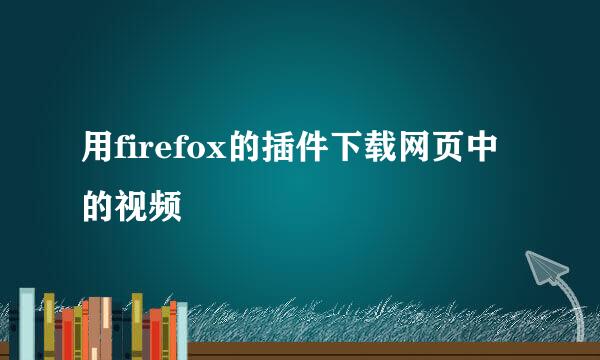用firefox的插件下载网页中的视频