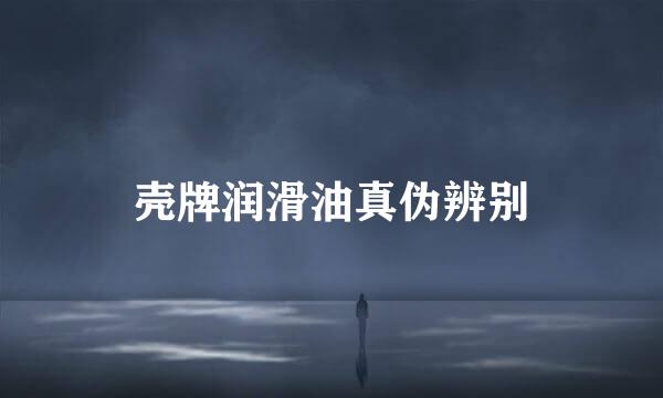 壳牌润滑油真伪辨别