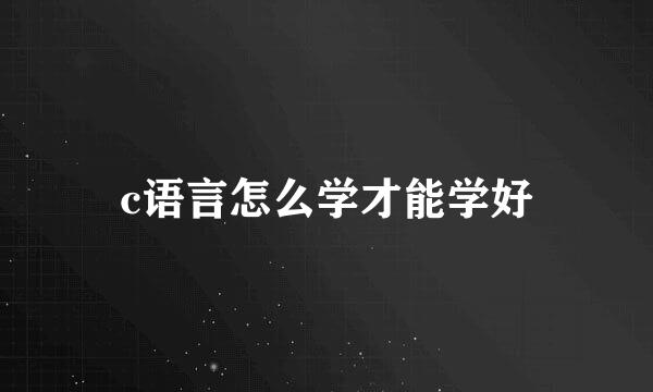 c语言怎么学才能学好