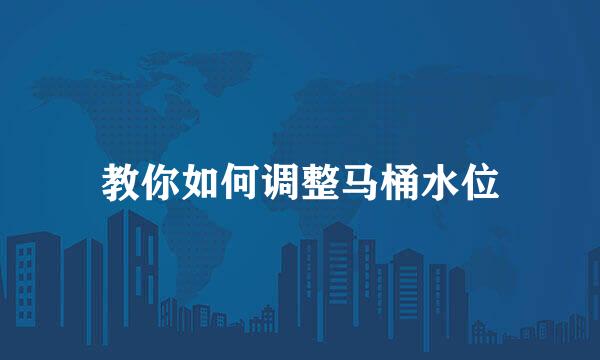 教你如何调整马桶水位