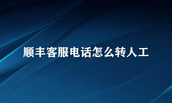 顺丰客服电话怎么转人工