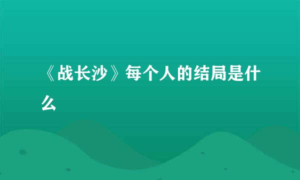《战长沙》每个人的结局是什么