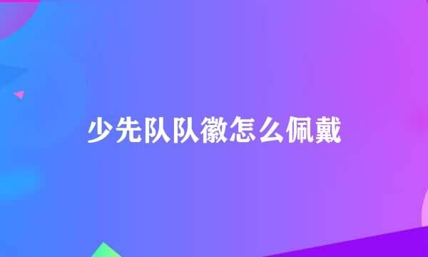 少先队队徽怎么佩戴