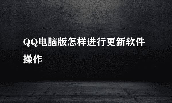 QQ电脑版怎样进行更新软件操作