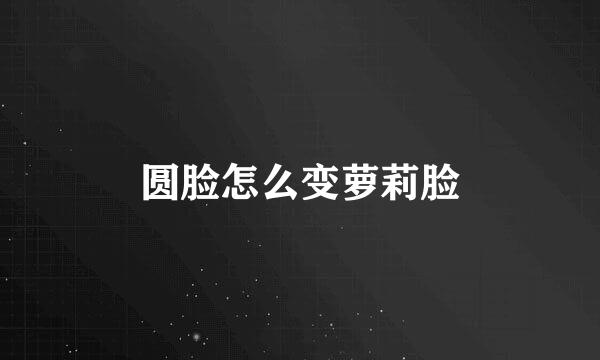 圆脸怎么变萝莉脸