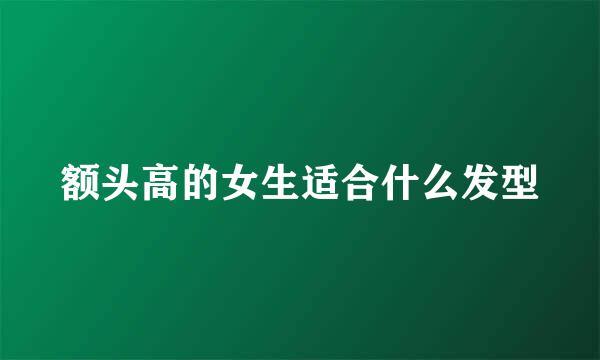 额头高的女生适合什么发型