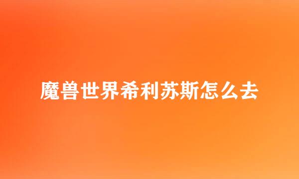 魔兽世界希利苏斯怎么去