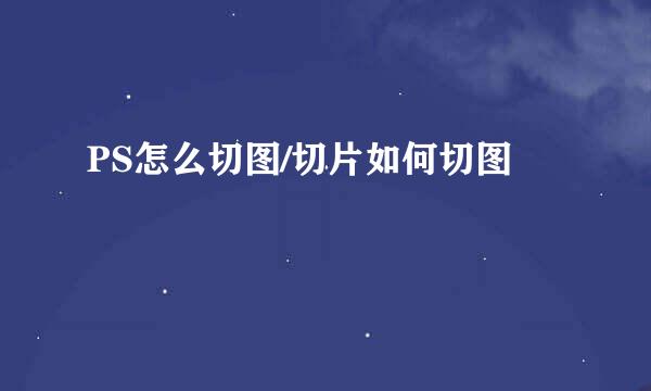 PS怎么切图/切片如何切图