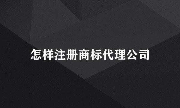 怎样注册商标代理公司