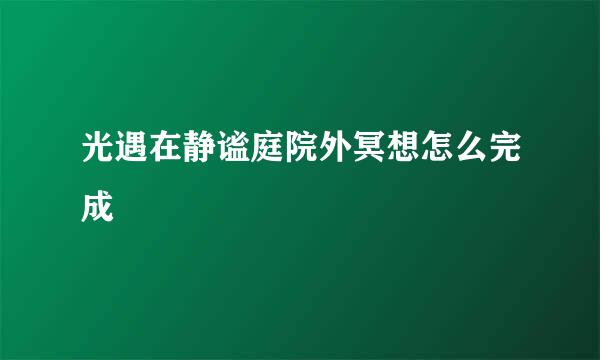 光遇在静谧庭院外冥想怎么完成