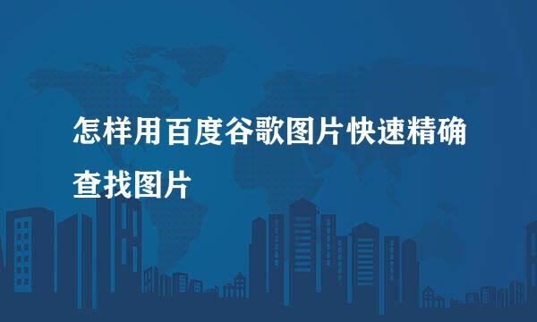 怎样用百度谷歌图片快速精确查找图片