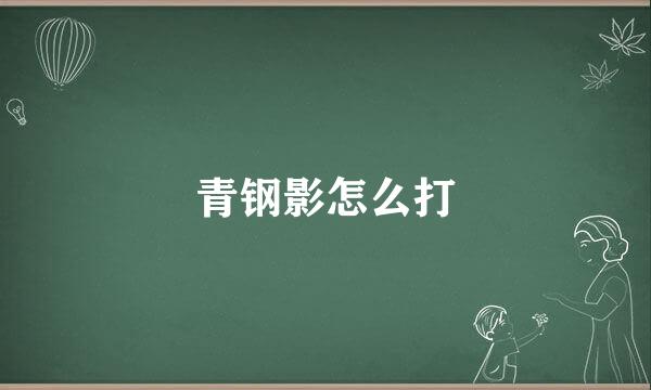 青钢影怎么打