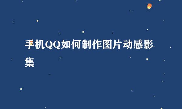 手机QQ如何制作图片动感影集