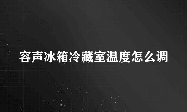 容声冰箱冷藏室温度怎么调
