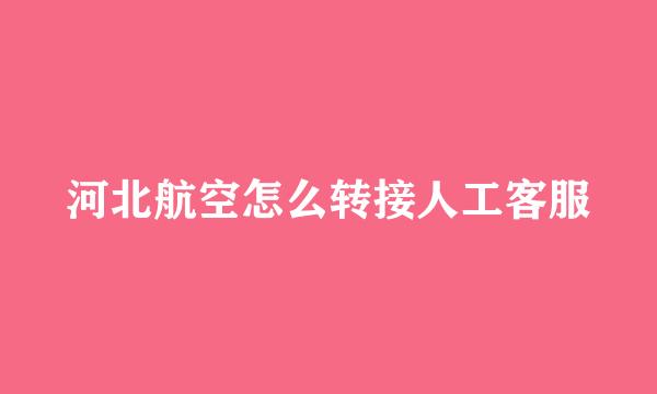 河北航空怎么转接人工客服