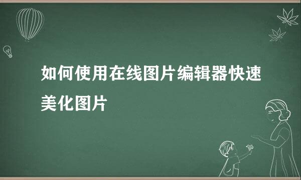 如何使用在线图片编辑器快速美化图片
