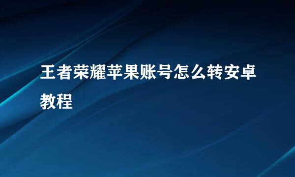 王者荣耀苹果账号怎么转安卓教程