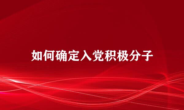 如何确定入党积极分子
