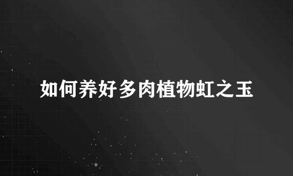 如何养好多肉植物虹之玉